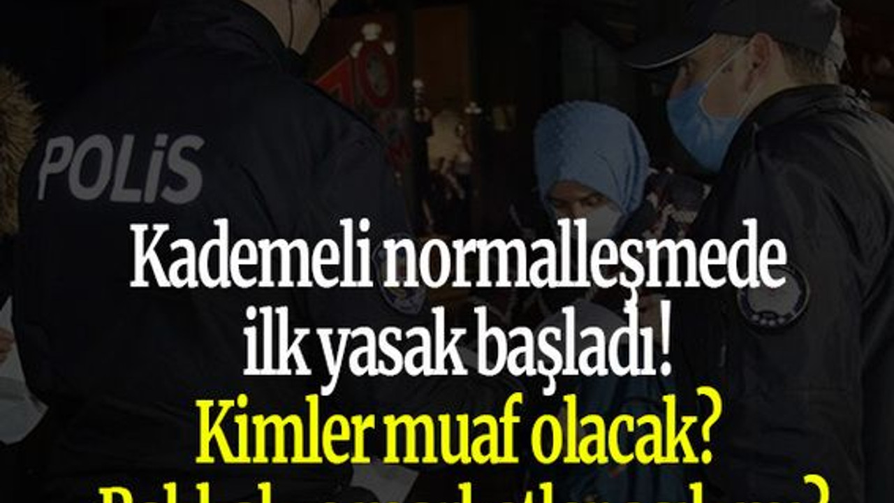 Kademeli normalleşmede ilk yasak başladı! Kimler muaf olacak? Bakkal ve marketler açık mı?